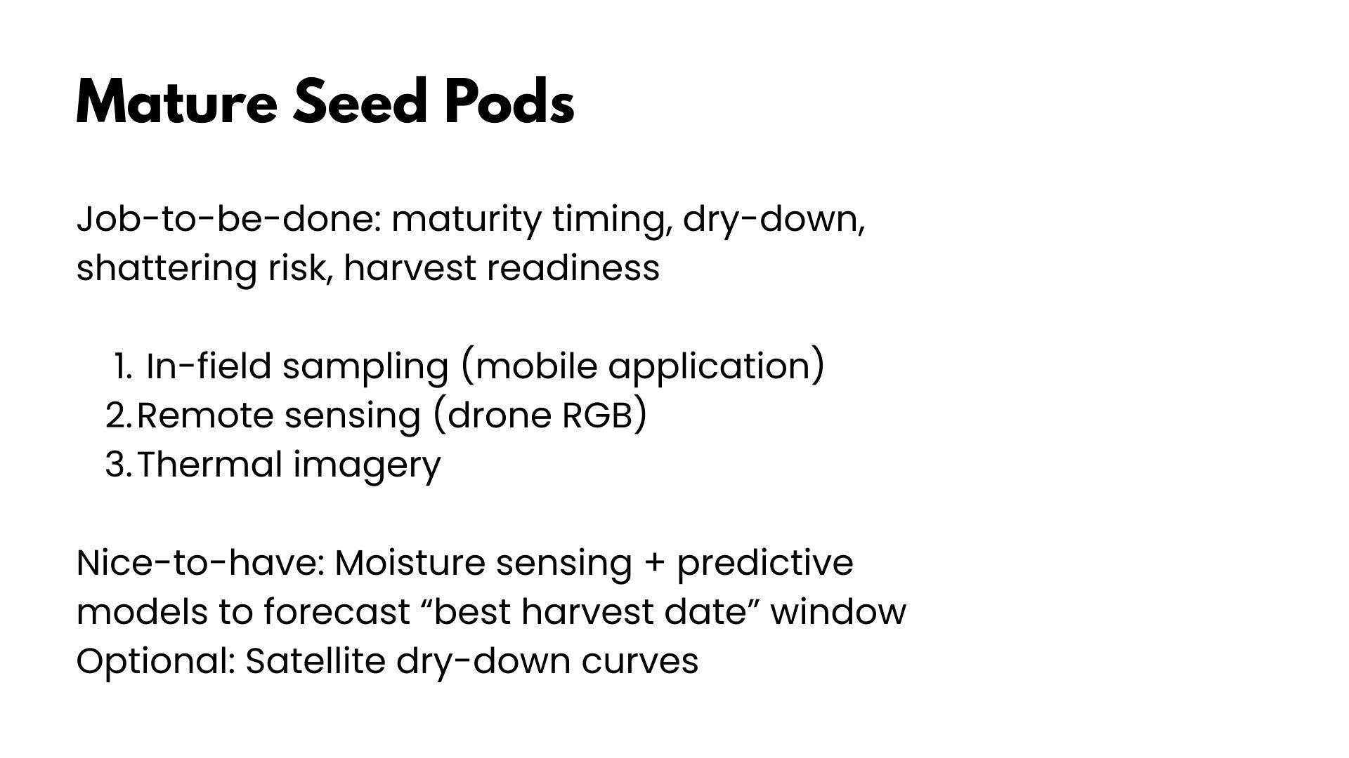 Slide titled Mature Seed Pods listing the job to be done as maturity timing, dry-down, shattering risk and harvest readiness, with in-field sampling, drone RGB and thermal imagery as methods, and moisture sensing plus predictive models to forecast the best harvest date window as nice-to-have.